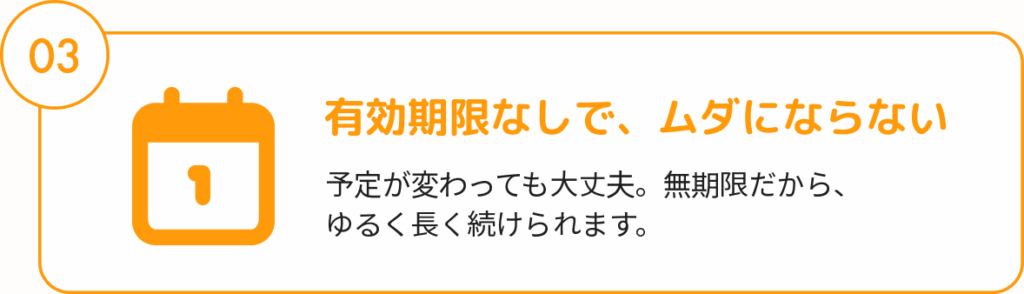 有効期限なしで、ムダにならない